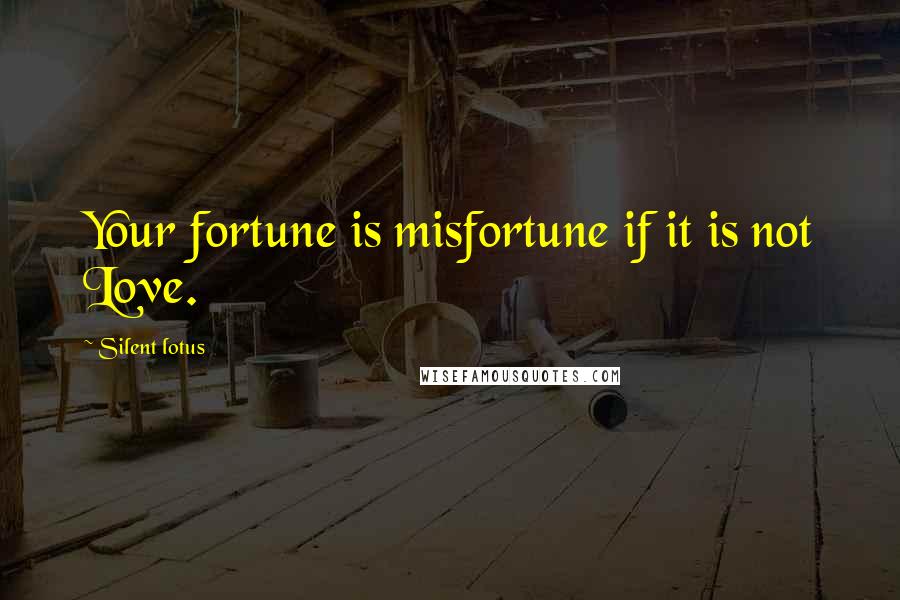 Silent Lotus quotes: Your fortune is misfortune if it is not Love.