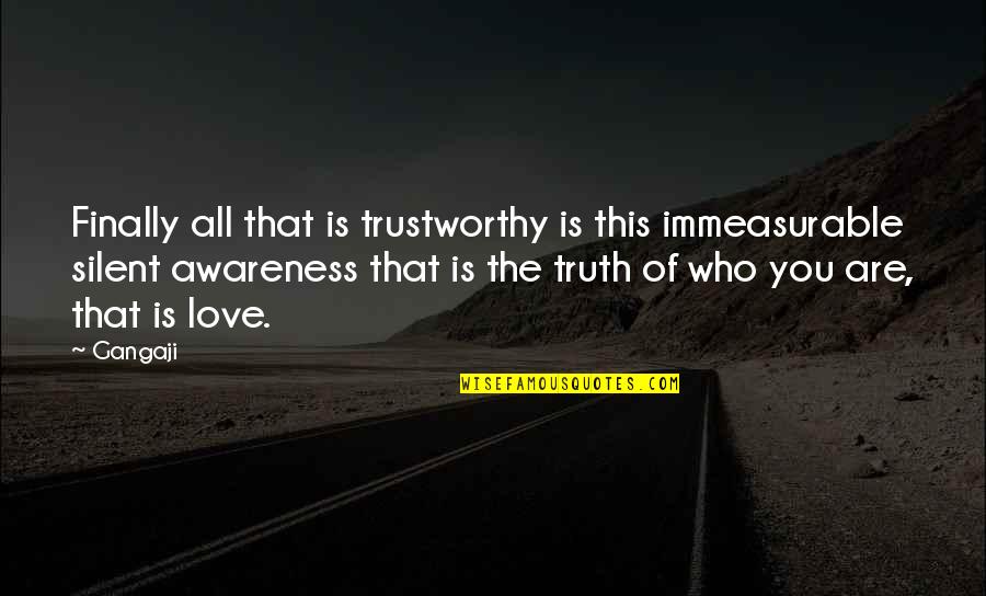 Silent Love Quotes By Gangaji: Finally all that is trustworthy is this immeasurable