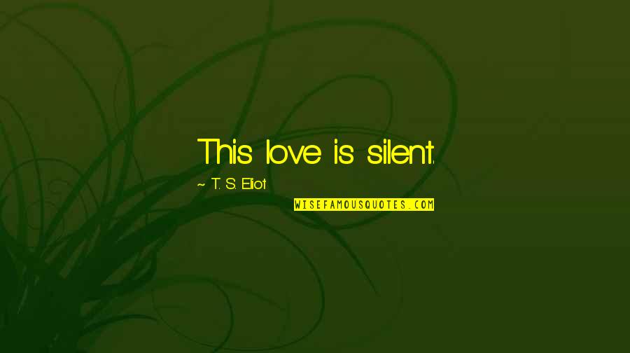 Silent Love Quotes By T. S. Eliot: This love is silent.