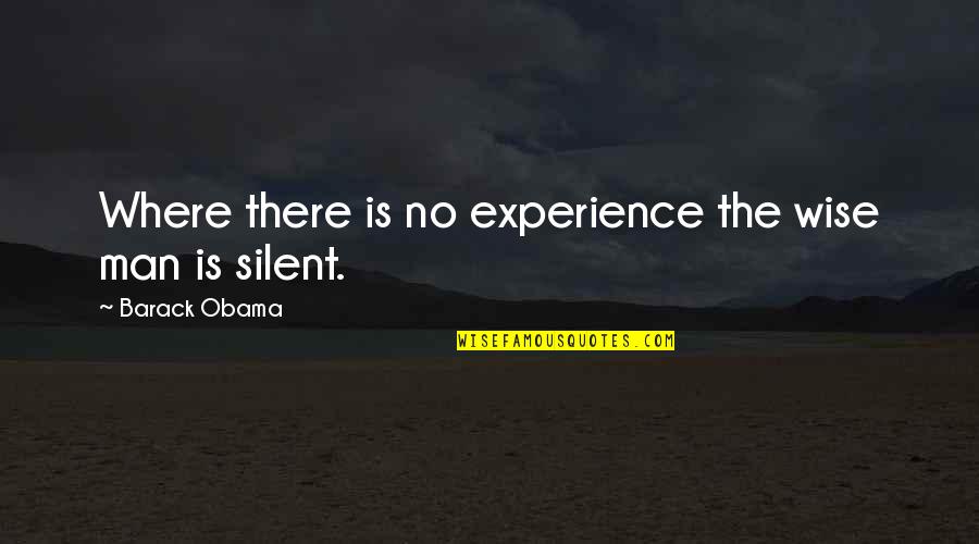 Silent Man Quotes By Barack Obama: Where there is no experience the wise man
