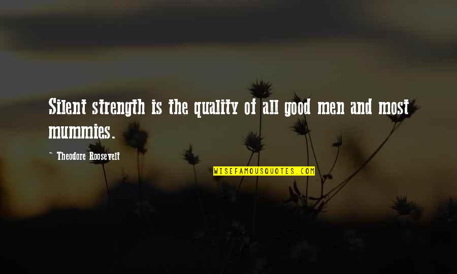 Silent Man Quotes By Theodore Roosevelt: Silent strength is the quality of all good