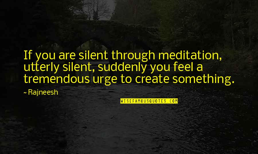 Silent Meditation Quotes By Rajneesh: If you are silent through meditation, utterly silent,