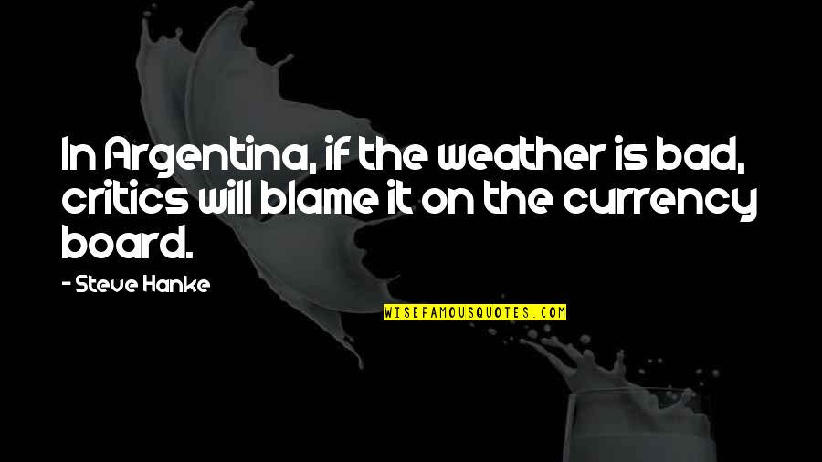 Silent Meditation Quotes By Steve Hanke: In Argentina, if the weather is bad, critics