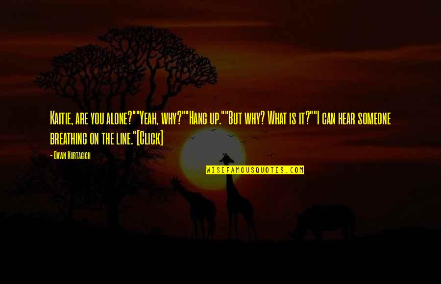 Silent Observation Quotes By Dawn Kurtagich: Kaitie, are you alone?""Yeah, why?""Hang up.""But why? What Silent Observation Quotes By Dawn Kurtagich: Kaitie, are you alone?""Yeah, why?""Hang up.""But why? What