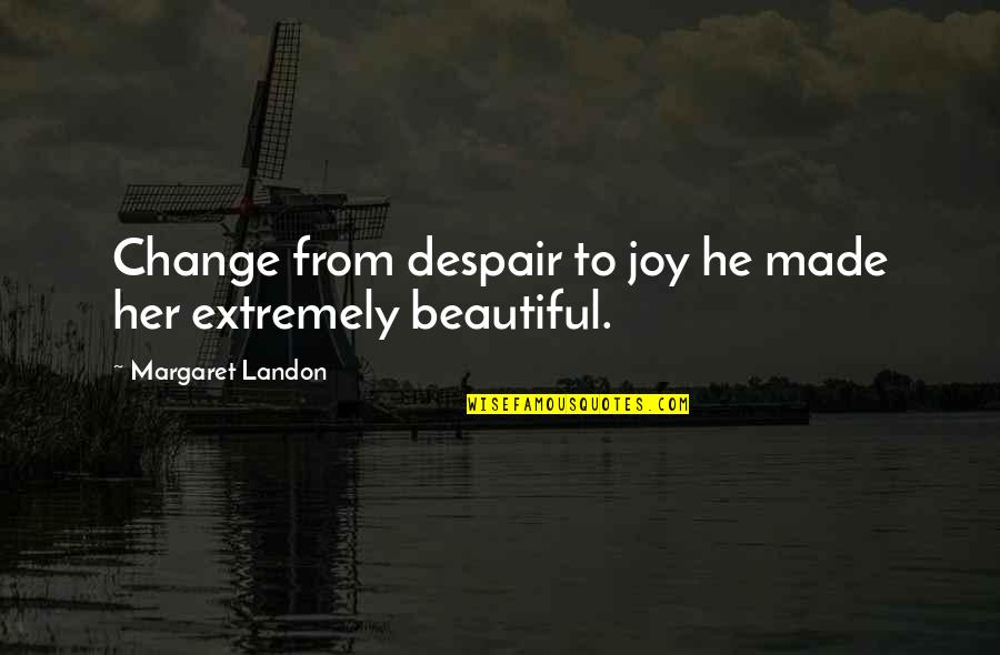 Silent Purpose Quotes By Margaret Landon: Change from despair to joy he made her Silent Purpose Quotes By Margaret Landon: Change from despair to joy he made her