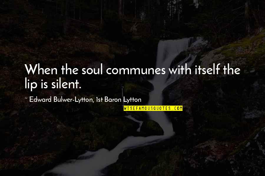 Silent Quotes By Edward Bulwer-Lytton, 1st Baron Lytton: When the soul communes with itself the lip