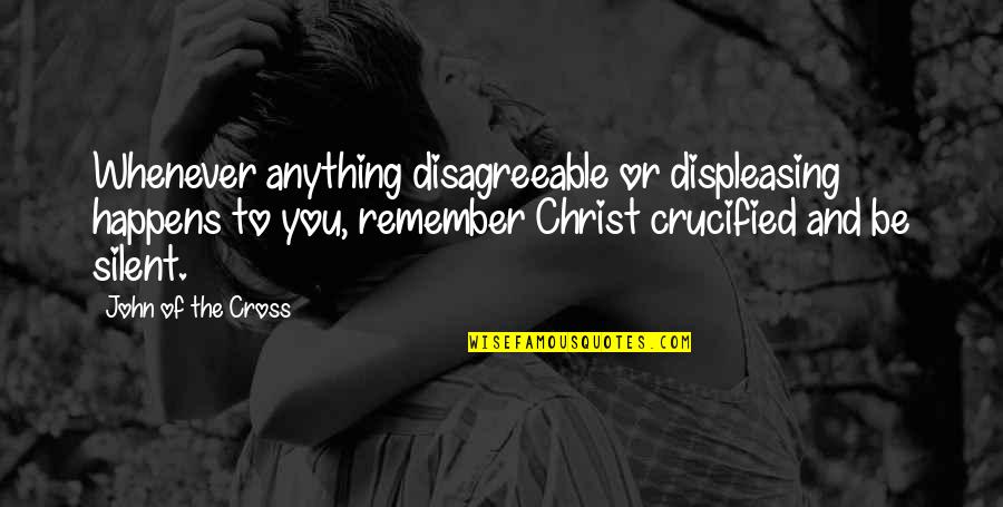 Silent Suffering Quotes By John Of The Cross: Whenever anything disagreeable or displeasing happens to you,