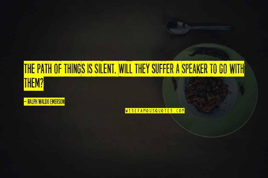 Silent Suffering Quotes By Ralph Waldo Emerson: The path of things is silent. Will they Silent Suffering Quotes By Ralph Waldo Emerson: The path of things is silent. Will they