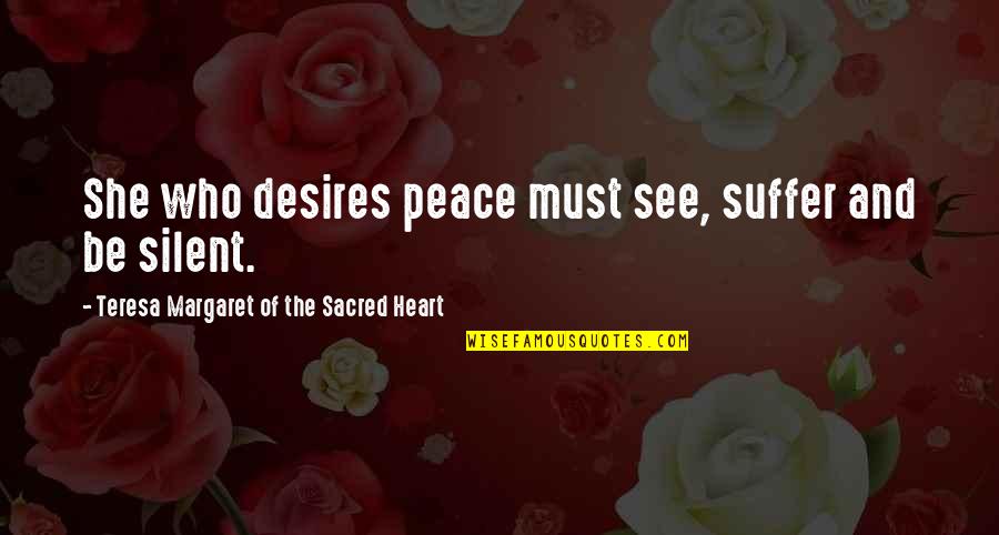 Silent Suffering Quotes By Teresa Margaret Of The Sacred Heart: She who desires peace must see, suffer and Silent Suffering Quotes By Teresa Margaret Of The Sacred Heart: She who desires peace must see, suffer and