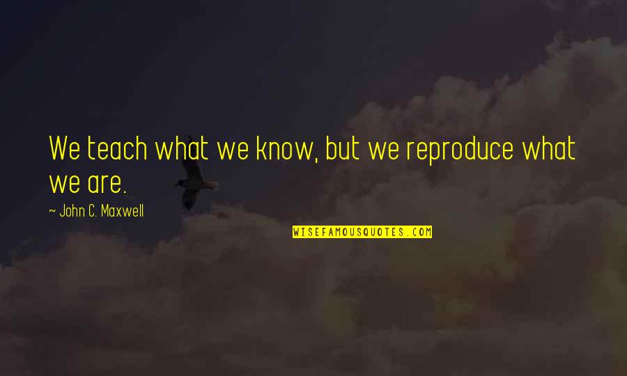 Silent Tear Quotes By John C. Maxwell: We teach what we know, but we reproduce