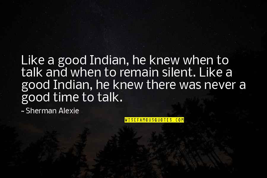 Silent Time Quotes By Sherman Alexie: Like a good Indian, he knew when to Silent Time Quotes By Sherman Alexie: Like a good Indian, he knew when to