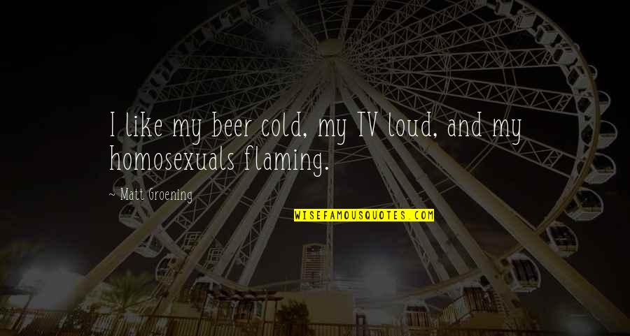 Silent When Hurt Quotes By Matt Groening: I like my beer cold, my TV loud,