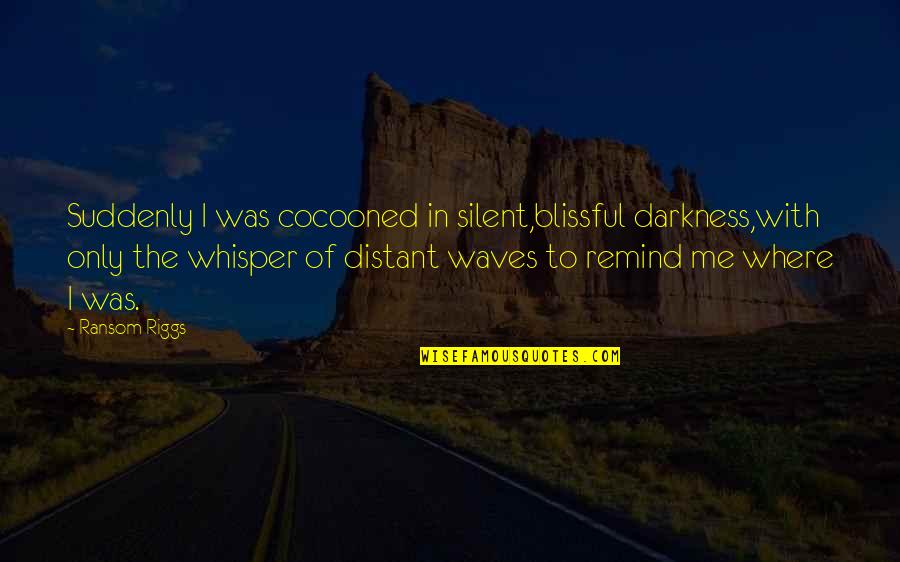 Silent Whisper Quotes By Ransom Riggs: Suddenly I was cocooned in silent,blissful darkness,with only Silent Whisper Quotes By Ransom Riggs: Suddenly I was cocooned in silent,blissful darkness,with only