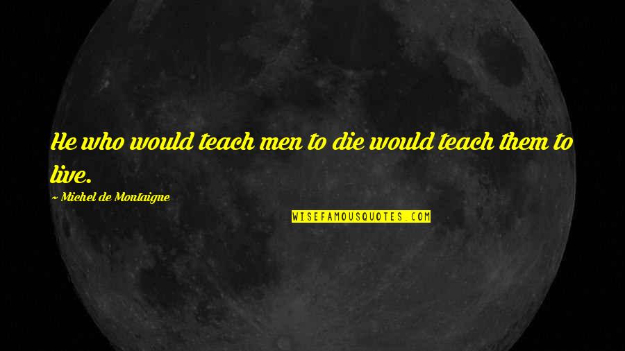 Silent Whispers Quotes By Michel De Montaigne: He who would teach men to die would