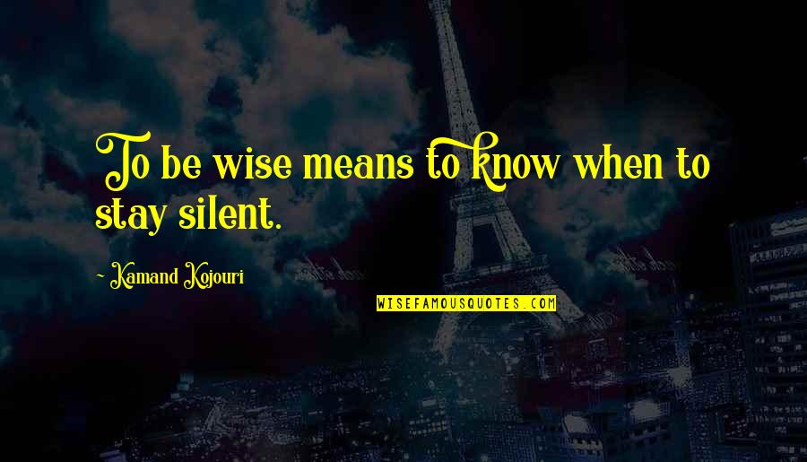Silent Wise Quotes By Kamand Kojouri: To be wise means to know when to Silent Wise Quotes By Kamand Kojouri: To be wise means to know when to
