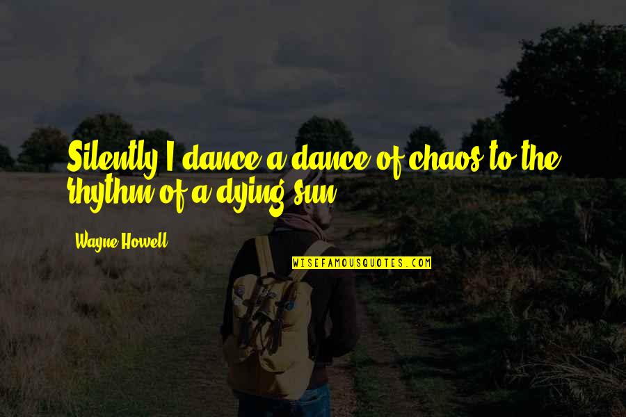 Silently Dying Quotes By Wayne Howell: Silently I dance a dance of chaos to