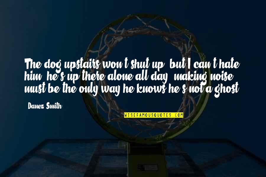 Silently Into The Night Quote Quotes By Danez Smith: The dog upstairs won't shut up, but I Silently Into The Night Quote Quotes By Danez Smith: The dog upstairs won't shut up, but I