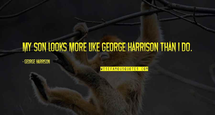 Silently Into The Night Quote Quotes By George Harrison: My son looks more like George Harrison than Silently Into The Night Quote Quotes By George Harrison: My son looks more like George Harrison than