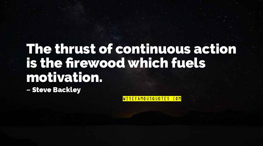 Silently Screaming Quotes By Steve Backley: The thrust of continuous action is the firewood