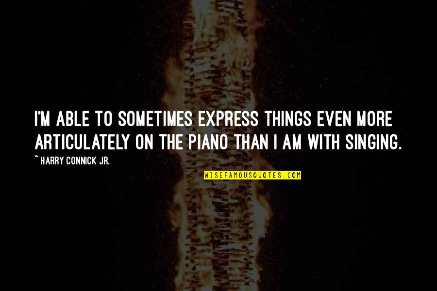 Silenzium Quotes By Harry Connick Jr.: I'm able to sometimes express things even more