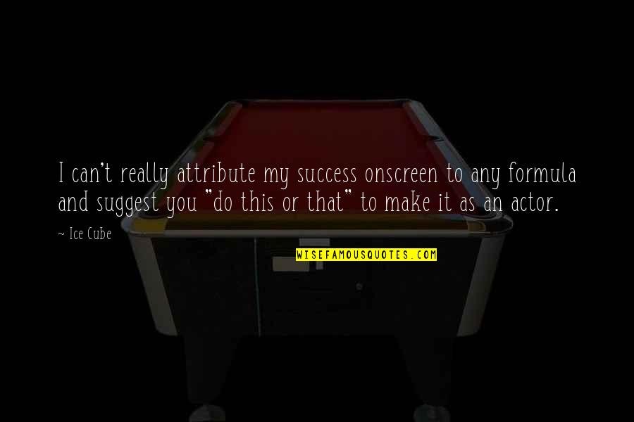 Silerio Escontrillas Quotes By Ice Cube: I can't really attribute my success onscreen to Silerio Escontrillas Quotes By Ice Cube: I can't really attribute my success onscreen to