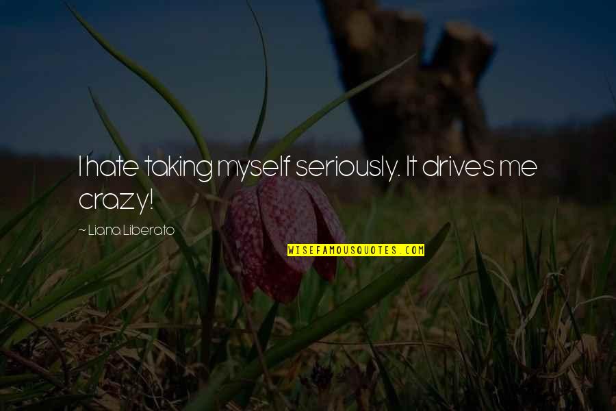 Silerio Escontrillas Quotes By Liana Liberato: I hate taking myself seriously. It drives me Silerio Escontrillas Quotes By Liana Liberato: I hate taking myself seriously. It drives me