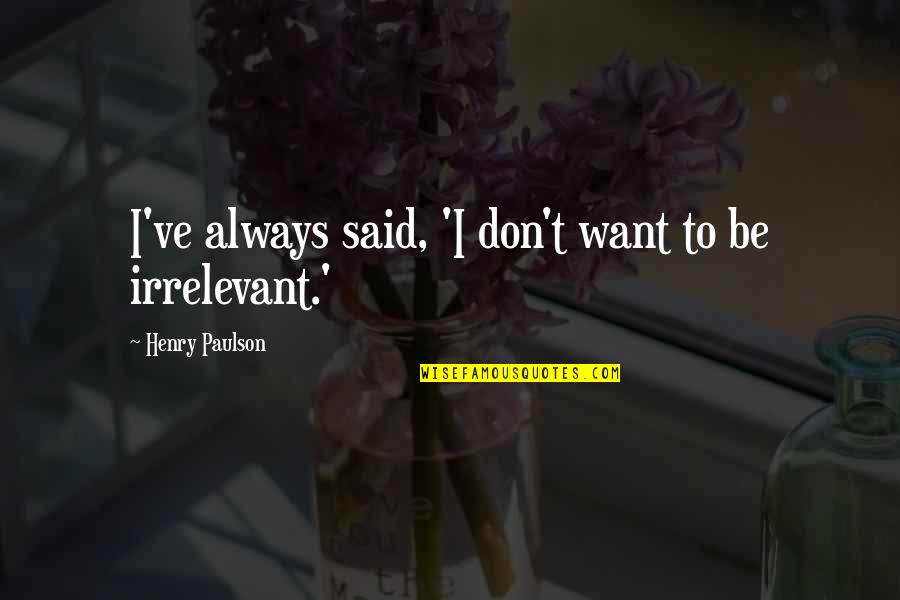 Silesca Quotes By Henry Paulson: I've always said, 'I don't want to be Silesca Quotes By Henry Paulson: I've always said, 'I don't want to be