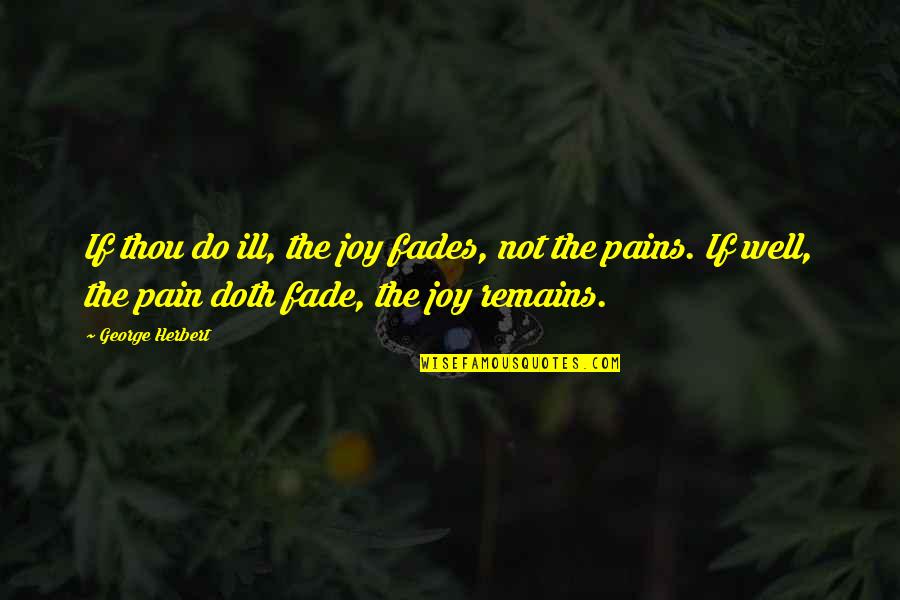 Silesian Uprisings Quotes By George Herbert: If thou do ill, the joy fades, not