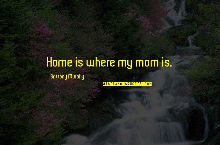 Silesius 17th Century Quotes By Brittany Murphy: Home is where my mom is. Silesius 17th Century Quotes By Brittany Murphy: Home is where my mom is.