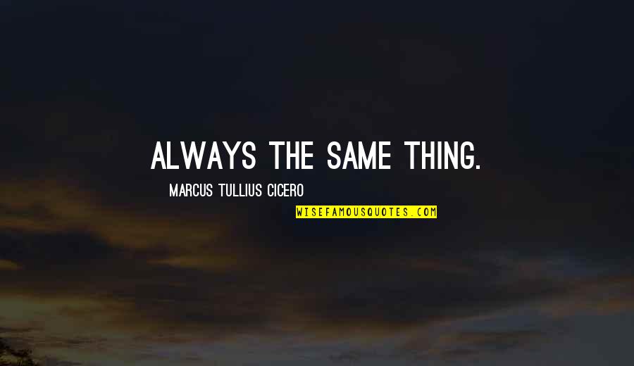 Silete Dominus Quotes By Marcus Tullius Cicero: Always the same thing.