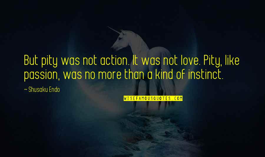 Silflay Hraka Quotes By Shusaku Endo: But pity was not action. It was not Silflay Hraka Quotes By Shusaku Endo: But pity was not action. It was not
