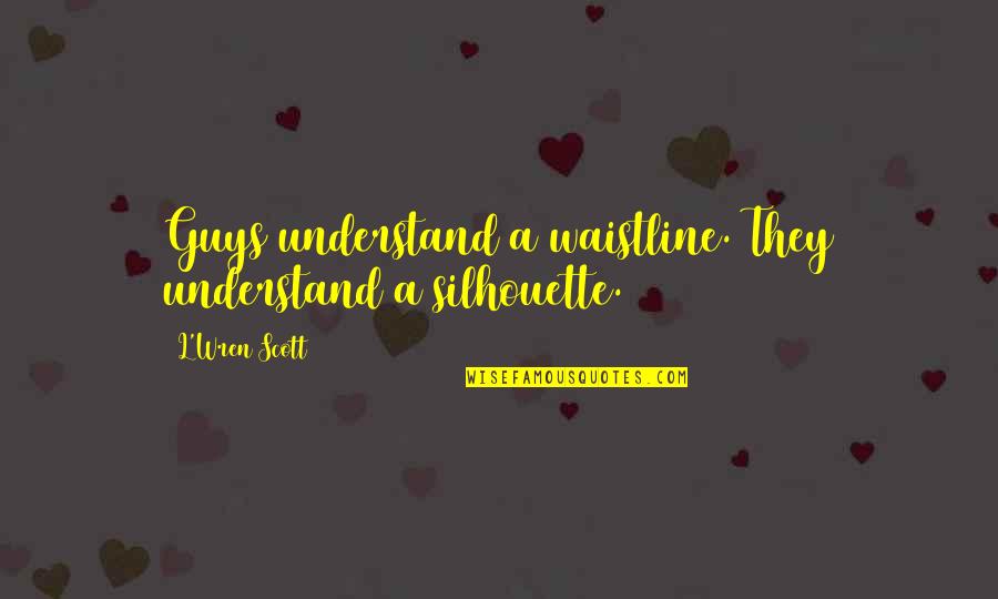 Silhouette Quotes By L'Wren Scott: Guys understand a waistline. They understand a silhouette.