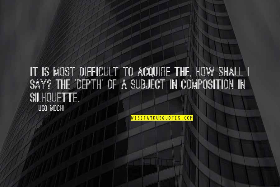 Silhouette Quotes By Ugo Mochi: It is most difficult to acquire the, how