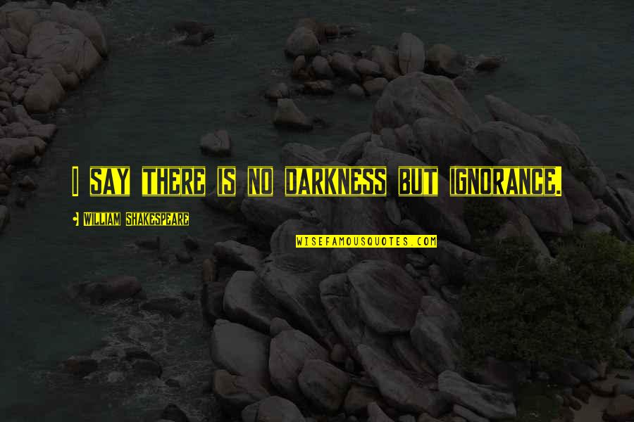 Siliana Durso Quotes By William Shakespeare: I say there is no darkness but ignorance. Siliana Durso Quotes By William Shakespeare: I say there is no darkness but ignorance.