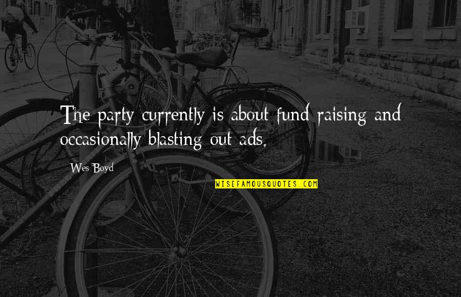 Siliceous Behavior Quotes By Wes Boyd: The party currently is about fund-raising and occasionally