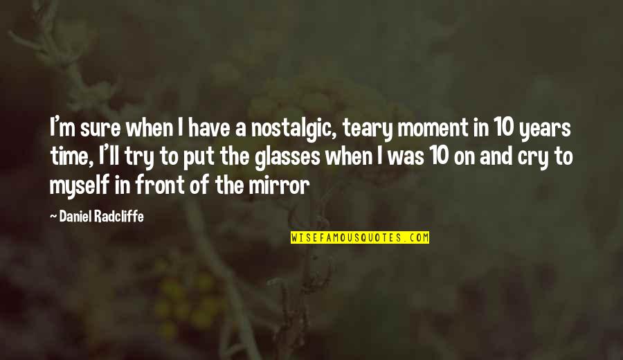 Siliceous Concrete Quotes By Daniel Radcliffe: I'm sure when I have a nostalgic, teary Siliceous Concrete Quotes By Daniel Radcliffe: I'm sure when I have a nostalgic, teary