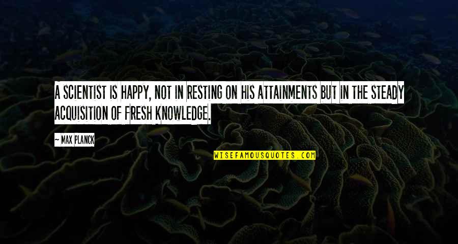Siliceous Concrete Quotes By Max Planck: A scientist is happy, not in resting on Siliceous Concrete Quotes By Max Planck: A scientist is happy, not in resting on