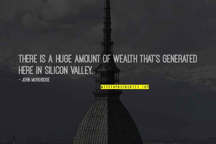 Silicon Quotes By John Morgridge: There is a huge amount of wealth that's