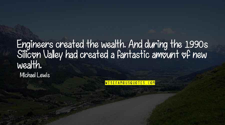 Silicon Quotes By Michael Lewis: Engineers created the wealth. And during the 1990s Silicon Quotes By Michael Lewis: Engineers created the wealth. And during the 1990s
