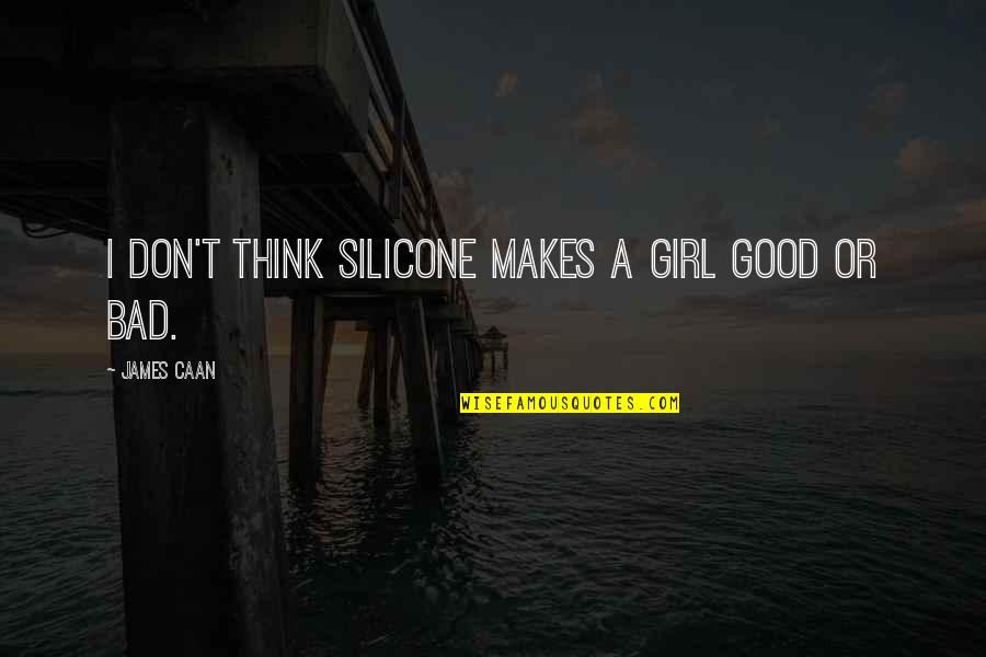 Silicone Quotes By James Caan: I don't think silicone makes a girl good