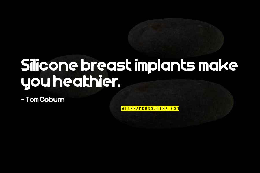 Silicone Quotes By Tom Coburn: Silicone breast implants make you healthier.