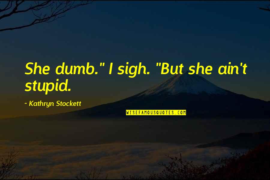 Silipints Quotes By Kathryn Stockett: She dumb." I sigh. "But she ain't stupid.