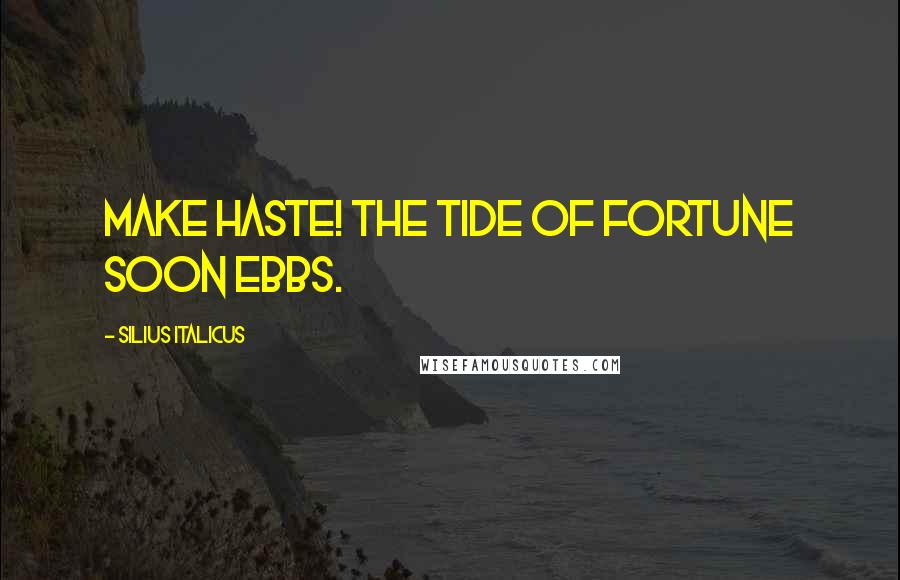 Silius Italicus quotes: Make haste! The tide of Fortune soon ebbs.
