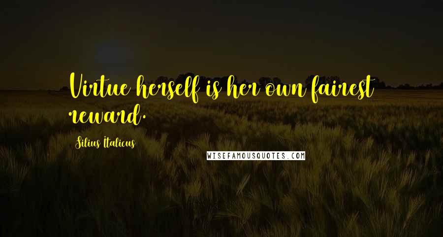 Silius Italicus quotes: Virtue herself is her own fairest reward.