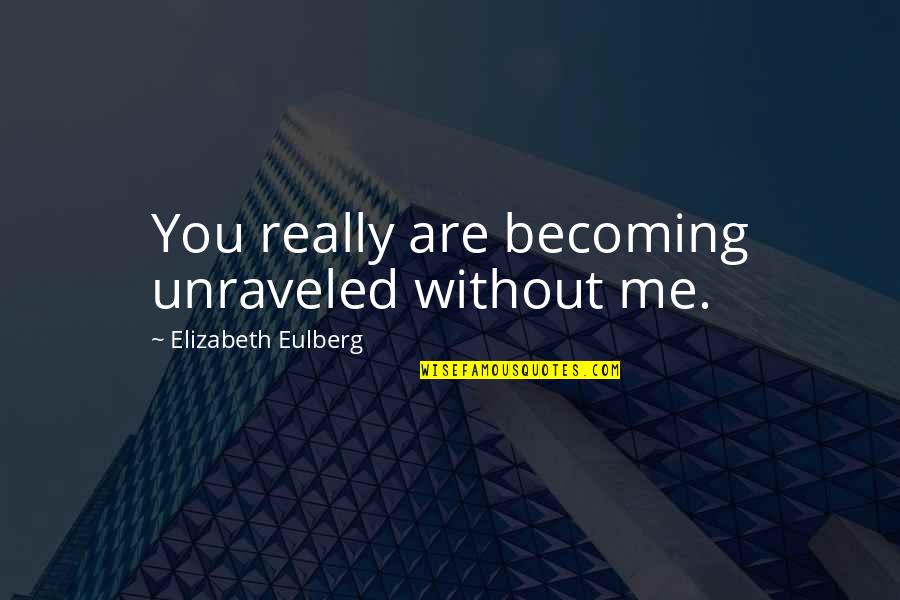Siljander Mark Quotes By Elizabeth Eulberg: You really are becoming unraveled without me. Siljander Mark Quotes By Elizabeth Eulberg: You really are becoming unraveled without me.