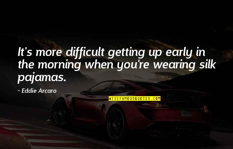 Silk Pajamas Quotes By Eddie Arcaro: It's more difficult getting up early in the