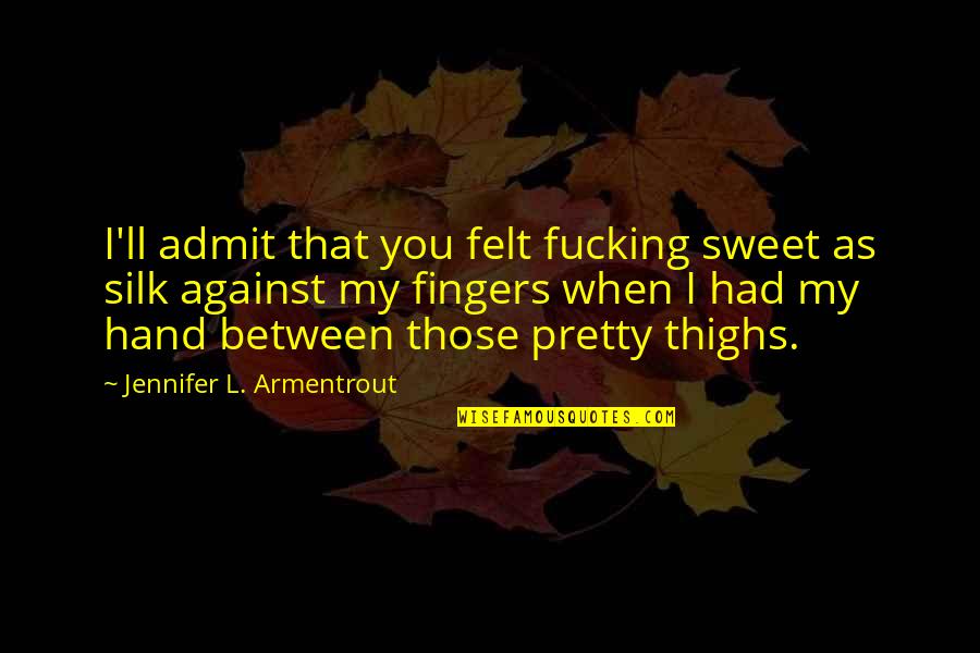 Silk Quotes By Jennifer L. Armentrout: I'll admit that you felt fucking sweet as