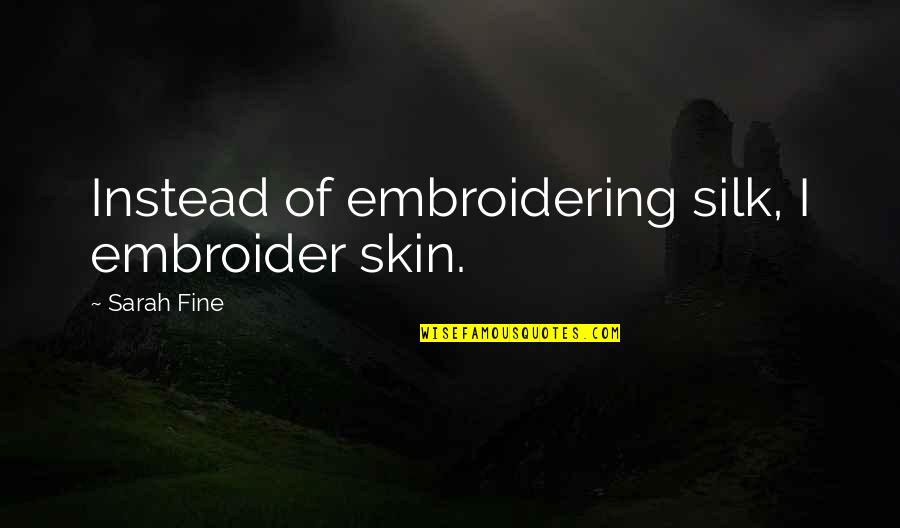 Silk Quotes By Sarah Fine: Instead of embroidering silk, I embroider skin.