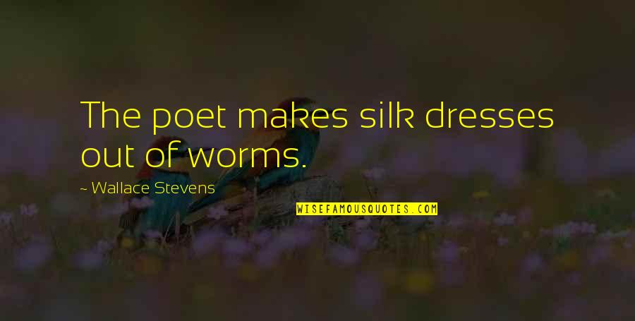 Silk Quotes By Wallace Stevens: The poet makes silk dresses out of worms.