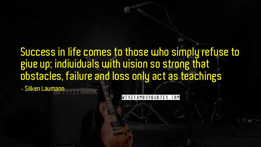 Silken Laumann quotes: Success in life comes to those who simply refuse to give up; individuals with vision so strong that obstacles, failure and loss only act as teachings Silken Laumann quotes: Success in life comes to those who simply refuse to give up; individuals with vision so strong that obstacles, failure and loss only act as teachings